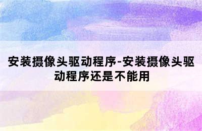 安装摄像头驱动程序-安装摄像头驱动程序还是不能用