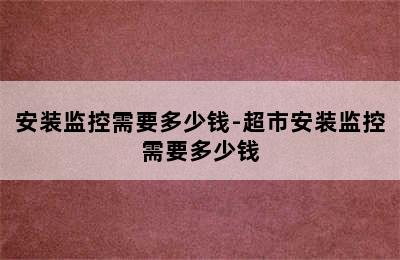 安装监控需要多少钱-超市安装监控需要多少钱