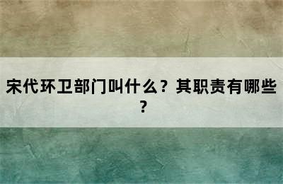 宋代环卫部门叫什么？其职责有哪些？