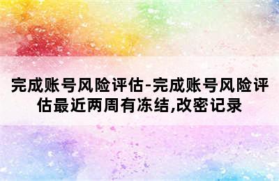 完成账号风险评估-完成账号风险评估最近两周有冻结,改密记录