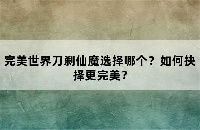 完美世界刀刹仙魔选择哪个？如何抉择更完美？