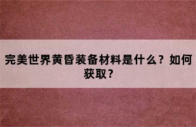 完美世界黄昏装备材料是什么？如何获取？