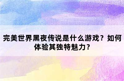 完美世界黑夜传说是什么游戏？如何体验其独特魅力？