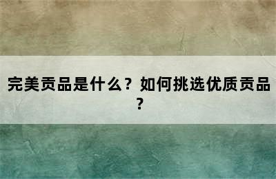 完美贡品是什么？如何挑选优质贡品？