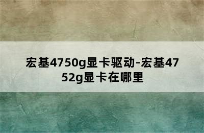 宏基4750g显卡驱动-宏基4752g显卡在哪里