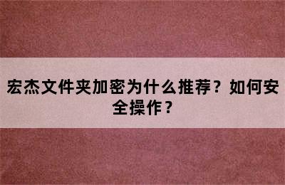 宏杰文件夹加密为什么推荐？如何安全操作？