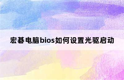 宏碁电脑bios如何设置光驱启动