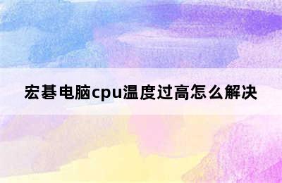 宏碁电脑cpu温度过高怎么解决