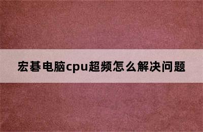 宏碁电脑cpu超频怎么解决问题