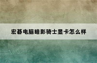 宏碁电脑暗影骑士显卡怎么样