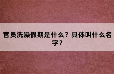 官员洗澡假期是什么？具体叫什么名字？