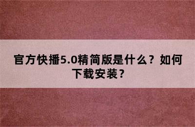 官方快播5.0精简版是什么？如何下载安装？