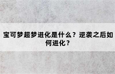 宝可梦超梦进化是什么？逆袭之后如何进化？