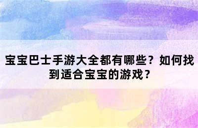 宝宝巴士手游大全都有哪些？如何找到适合宝宝的游戏？