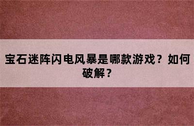 宝石迷阵闪电风暴是哪款游戏？如何破解？