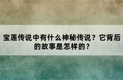 宝莲传说中有什么神秘传说？它背后的故事是怎样的？