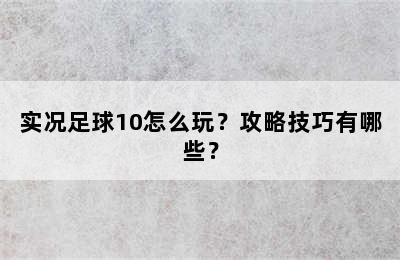 实况足球10怎么玩？攻略技巧有哪些？