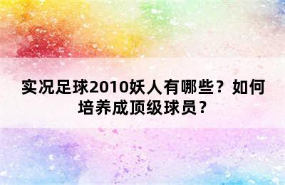 实况足球2010妖人有哪些？如何培养成顶级球员？