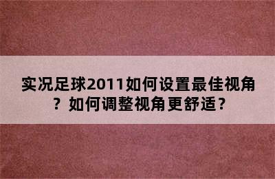 实况足球2011如何设置最佳视角？如何调整视角更舒适？