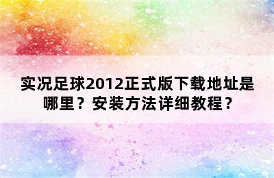 实况足球2012正式版下载地址是哪里？安装方法详细教程？