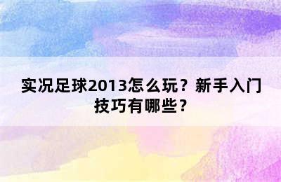 实况足球2013怎么玩？新手入门技巧有哪些？