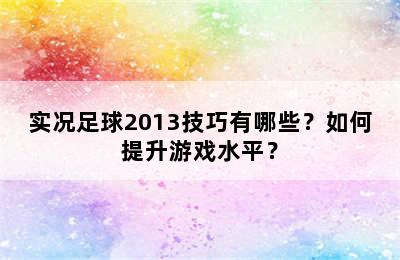 实况足球2013技巧有哪些？如何提升游戏水平？