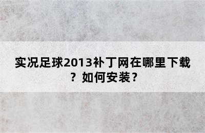 实况足球2013补丁网在哪里下载？如何安装？