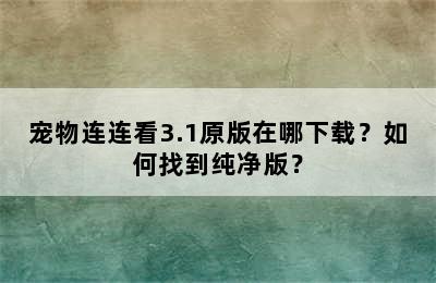 宠物连连看3.1原版在哪下载？如何找到纯净版？