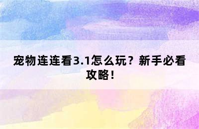 宠物连连看3.1怎么玩？新手必看攻略！