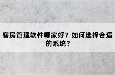 客房管理软件哪家好？如何选择合适的系统？