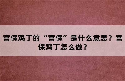 宫保鸡丁的“宫保”是什么意思？宫保鸡丁怎么做？