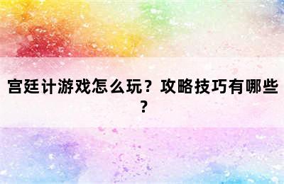 宫廷计游戏怎么玩？攻略技巧有哪些？