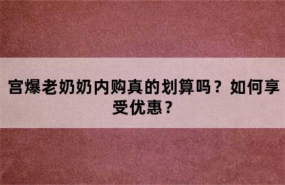 宫爆老奶奶内购真的划算吗？如何享受优惠？