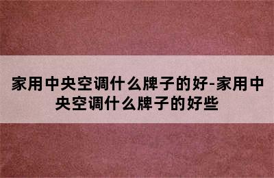 家用中央空调什么牌子的好-家用中央空调什么牌子的好些