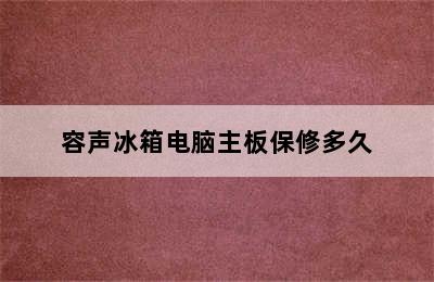 容声冰箱电脑主板保修多久