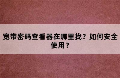 宽带密码查看器在哪里找？如何安全使用？