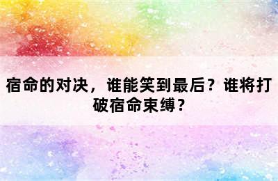 宿命的对决，谁能笑到最后？谁将打破宿命束缚？