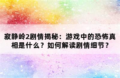 寂静岭2剧情揭秘：游戏中的恐怖真相是什么？如何解读剧情细节？