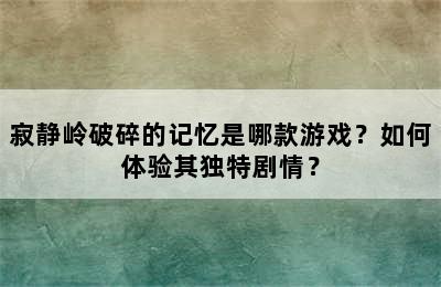 寂静岭破碎的记忆是哪款游戏？如何体验其独特剧情？