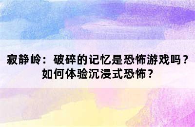 寂静岭：破碎的记忆是恐怖游戏吗？如何体验沉浸式恐怖？