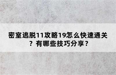 密室逃脱11攻略19怎么快速通关？有哪些技巧分享？