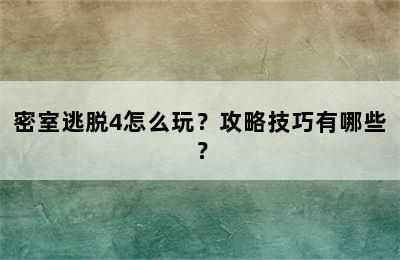 密室逃脱4怎么玩？攻略技巧有哪些？