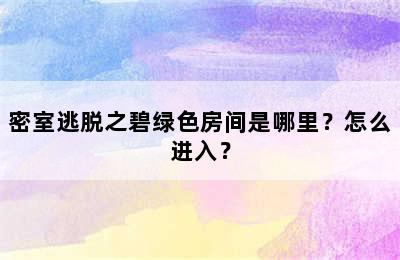 密室逃脱之碧绿色房间是哪里？怎么进入？