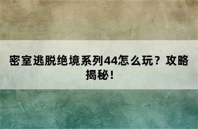 密室逃脱绝境系列44怎么玩？攻略揭秘！