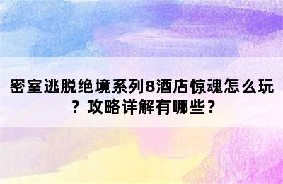 密室逃脱绝境系列8酒店惊魂怎么玩？攻略详解有哪些？