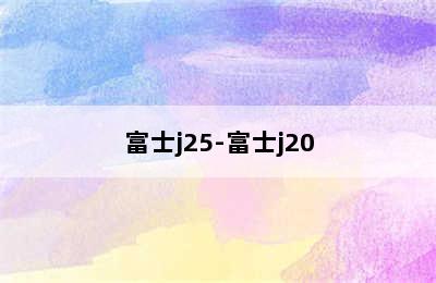 富士j25-富士j20