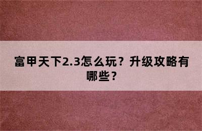 富甲天下2.3怎么玩？升级攻略有哪些？