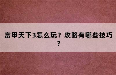 富甲天下3怎么玩？攻略有哪些技巧？