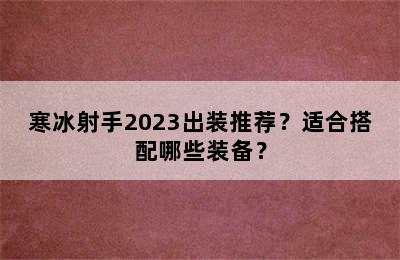 寒冰射手2023出装推荐？适合搭配哪些装备？