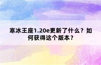 寒冰王座1.20e更新了什么？如何获得这个版本？